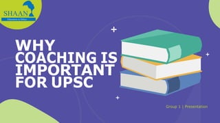 WHY
COACHING IS
IMPORTANT
FOR UPSC
Group 1 | Presentation
 