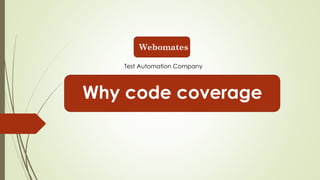 Why code coverage
Webomates
Test Automation Company
 