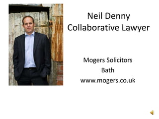 Neil DennyCollaborative Lawyer Mogers Solicitors Bath www.mogers.co.uk 
