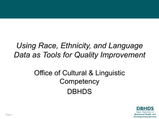 Using Race, Ethnicity, and Language
         Data as Tools for Quality Improvement

              Office of Cultural & Linguistic
                       Competency
                         DBHDS

                                                  DBHDS
                                                  Virginia Department of
Page 1                                          Behavioral Health and
                                                Developmental Services
 