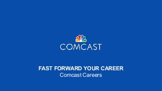 FAST FORWARD YOUR CAREER
Comcast Careers

 