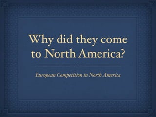 Why did they come
to North America?
 European Competition in North America
 