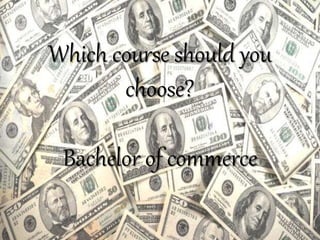 Which course should you
choose?
Bachelor of commerce
 