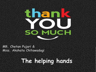 The helping hands
MR. Chetan Pujari &
Miss. Akshata Chitawadagi
 