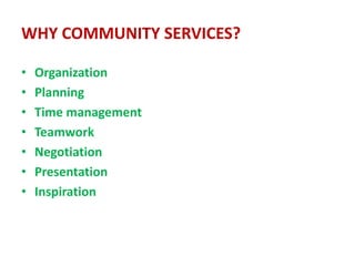 WHY COMMUNITY SERVICES?

•   Organization
•   Planning
•   Time management
•   Teamwork
•   Negotiation
•   Presentation
•   Inspiration
 