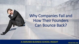 Why Companies Fail and
How Their Founders
Can Bounce Back?
A HARVARD BUSINESS SCHOOL INSIGHT hbswk.hbs.edu
 