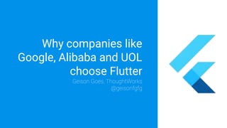 Why companies like
Google, Alibaba and UOL
choose Flutter
Geison Goes, ThoughtWorks
@geisonfgfg
 