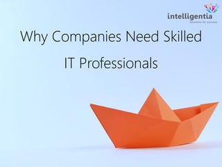 Why Companies Need Skilled
IT Professionals
 