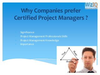 Why Companies prefer
Certified Project Managers ?
• Significance
• Project Management Professionals Skills
• Project Management Knowledge
• Importance
 