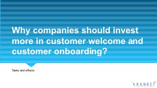 Why companies should invest
more in customer welcome and
customer onboarding?
Tasks and effects
 