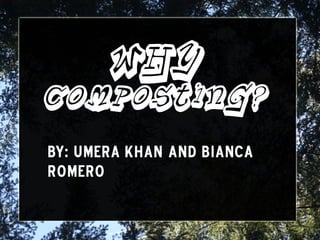 Why
Composting?
By: Umera Khan and Bianca
Romero
 