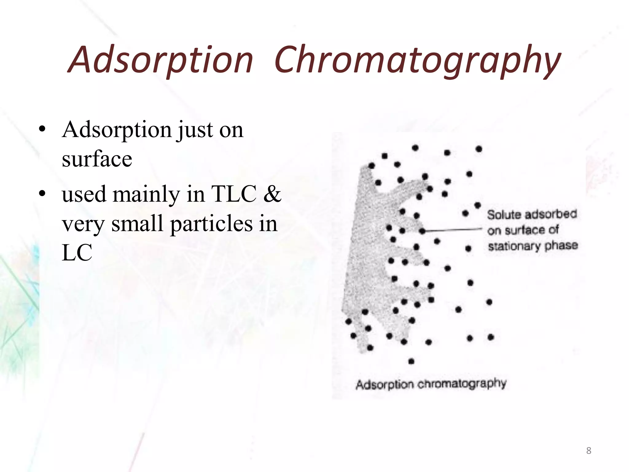 Adsorption Chromatography 
•Adsorption just on surface 
•used mainly in TLC & very small particles in LC 
8 
 