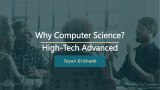 Why Computer Science?
High-Tech Advanced
Taysir El Khatib
 