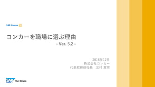 INTERNAL
2018年12月
株式会社コンカー
代表取締役社長 三村 真宗
コンカーを職場に選ぶ理由
- Ver. 5.2 -
 