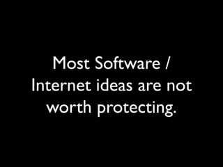 Most Software /
Internet ideas are not
worth protecting.
 