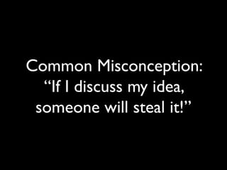 Common Misconception:
“If I discuss my idea,
someone will steal it!”
 