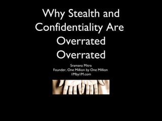 Why Stealth and
Confidentiality Are
Overrated
Overrated
Sramana Mitra
Founder, One Million by One Million
1Mby1M.com
 
