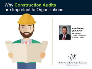 Why Construction Audits
are Important to Organizations
Matt Gardner,
CCA, CICA
HK Partner,
Construction Audit
Practice Leader
 