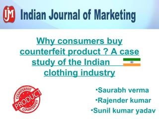 Why consumers buy
counterfeit product ? A case
study of the Indian
clothing industry
•Saurabh verma
•Rajender kumar
•Sunil kumar yadav
 