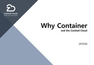 Build Your Own Cloud
2019.05
Why Container
and the Cocktail Cloud
 