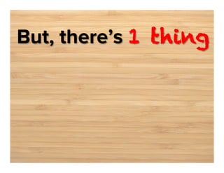 But, there’s 1 thing

 