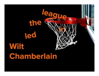 leagu
e
the
in
led

Wilt
Chamberlain

 