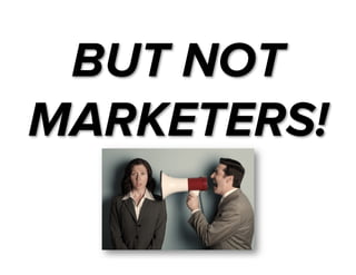 BUT NOT
MARKETERS!

 