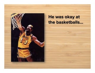 He was okay at
the basketballs...

 