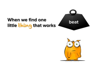 When we ﬁnd one
little thing that works

beat

 