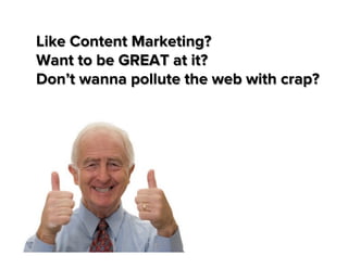 Like Content Marketing?
Want to be GREAT at it?
Don’t wanna pollute the web with crap?

 