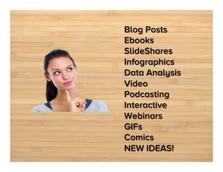Blog Posts
Ebooks
SlideShares
Infographics
Data Analysis
Video
Podcasting
Interactive
Webinars
GIFs
Comics
NEW IDEAS!

 
