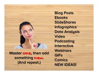 Master one, then add
something new. 
(And repeat.)

Blog Posts
Ebooks
SlideShares
Infographics
Data Analysis
Video
Podcasting
Interactive
Webinars
GIFs
Comics
NEW IDEAS!

 