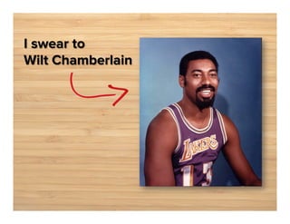 I swear to
Wilt Chamberlain

 