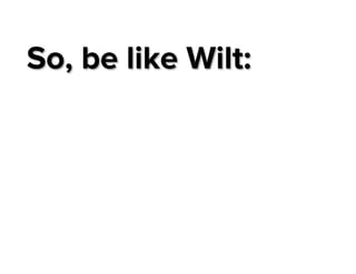 So, be like Wilt:

 