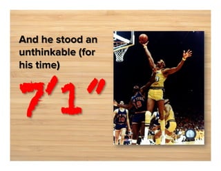 And he stood an
unthinkable (for
his time)

7’1”

 