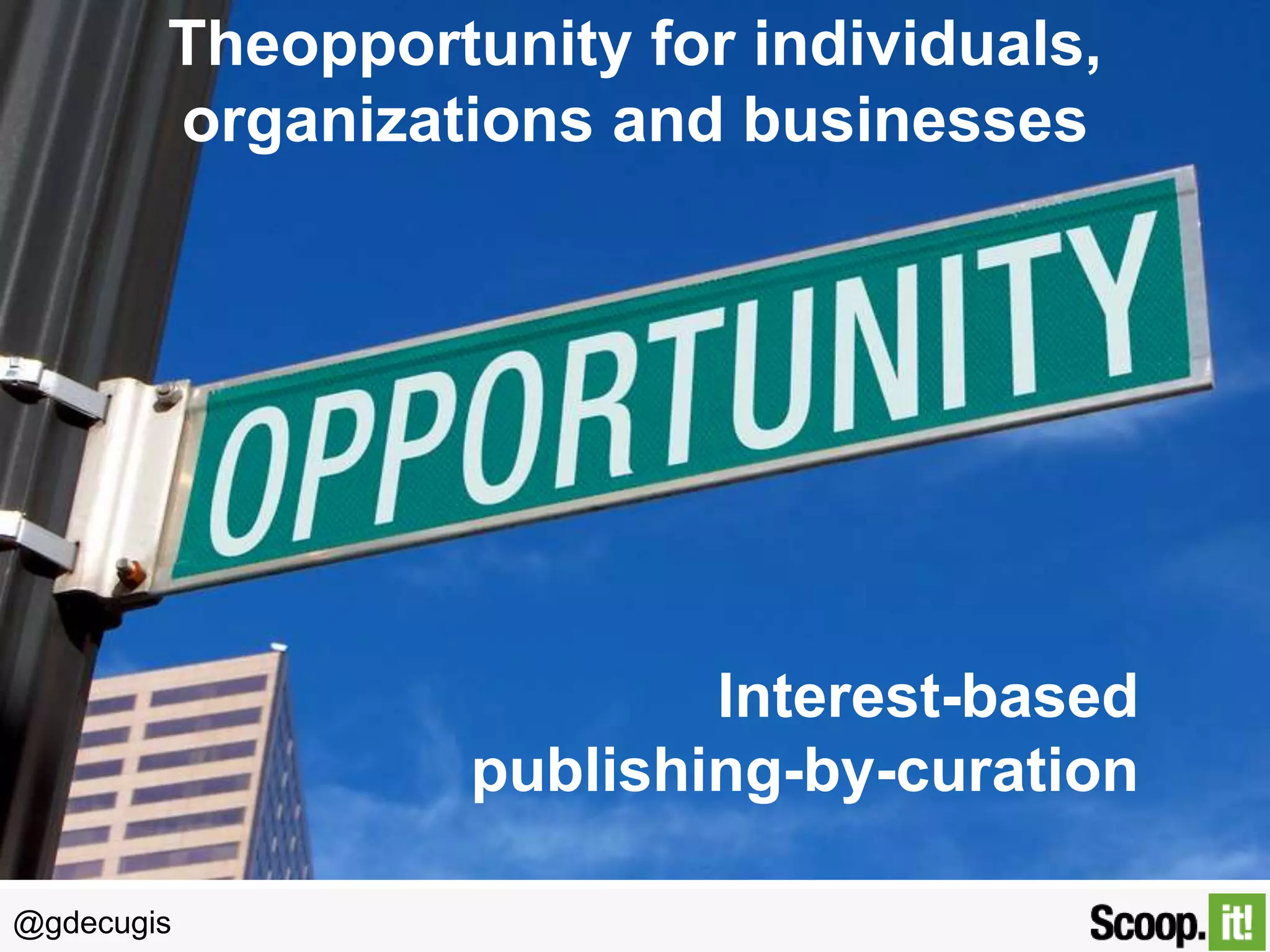 The opportunity for individuals,
organizations and businesses

Interest-based
publishing-by-curation
@gdecugis

 