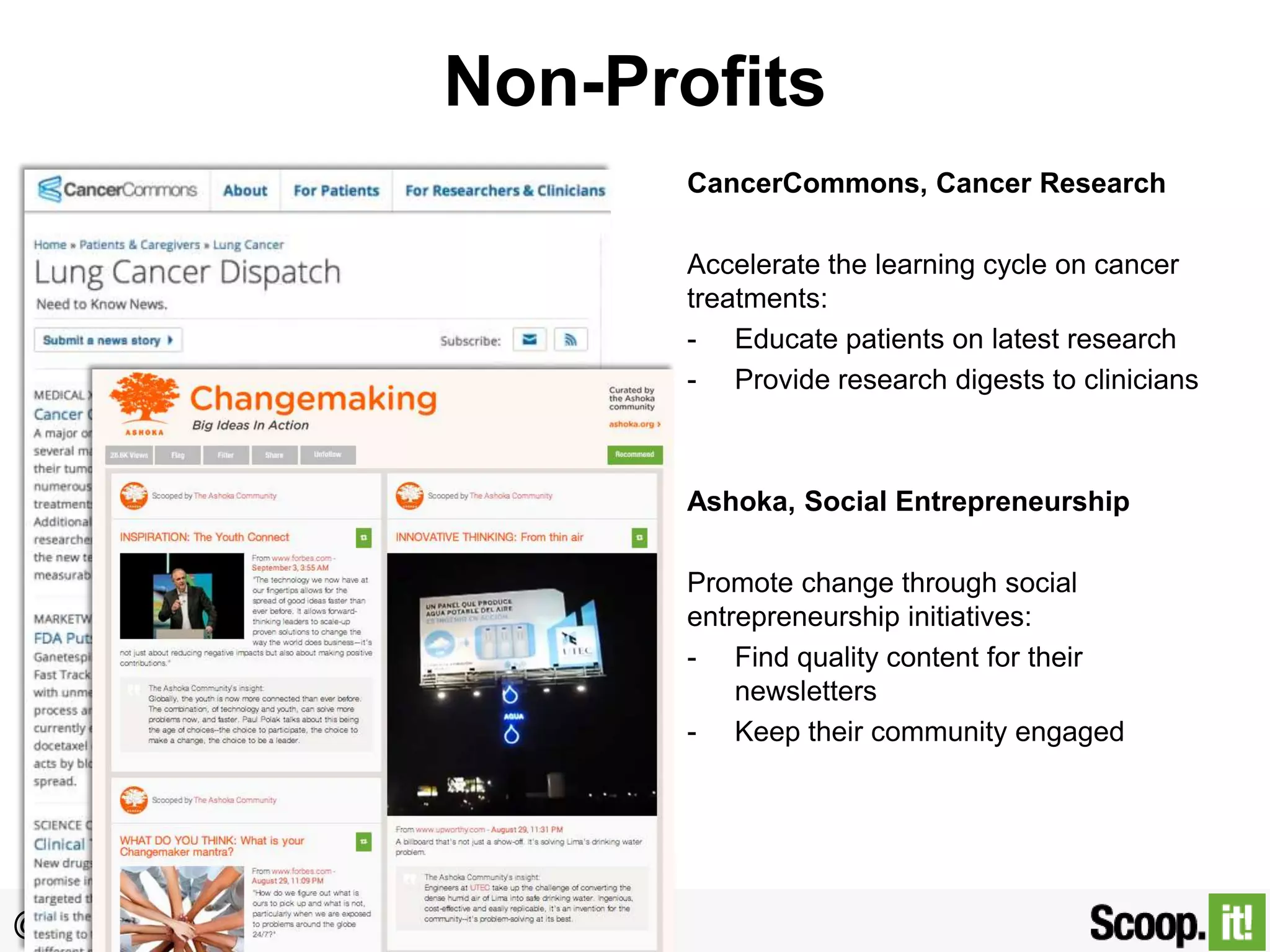 Non-Profits
CancerCommons, Cancer Research
Accelerate the learning cycle on cancer
treatments:
- Educate patients on latest research
- Provide research digests to clinicians

Ashoka, Social Entrepreneurship
Promote change through social
entrepreneurship initiatives:
- Find quality content for their
newsletters
- Keep their community engaged

@gdecugis

 