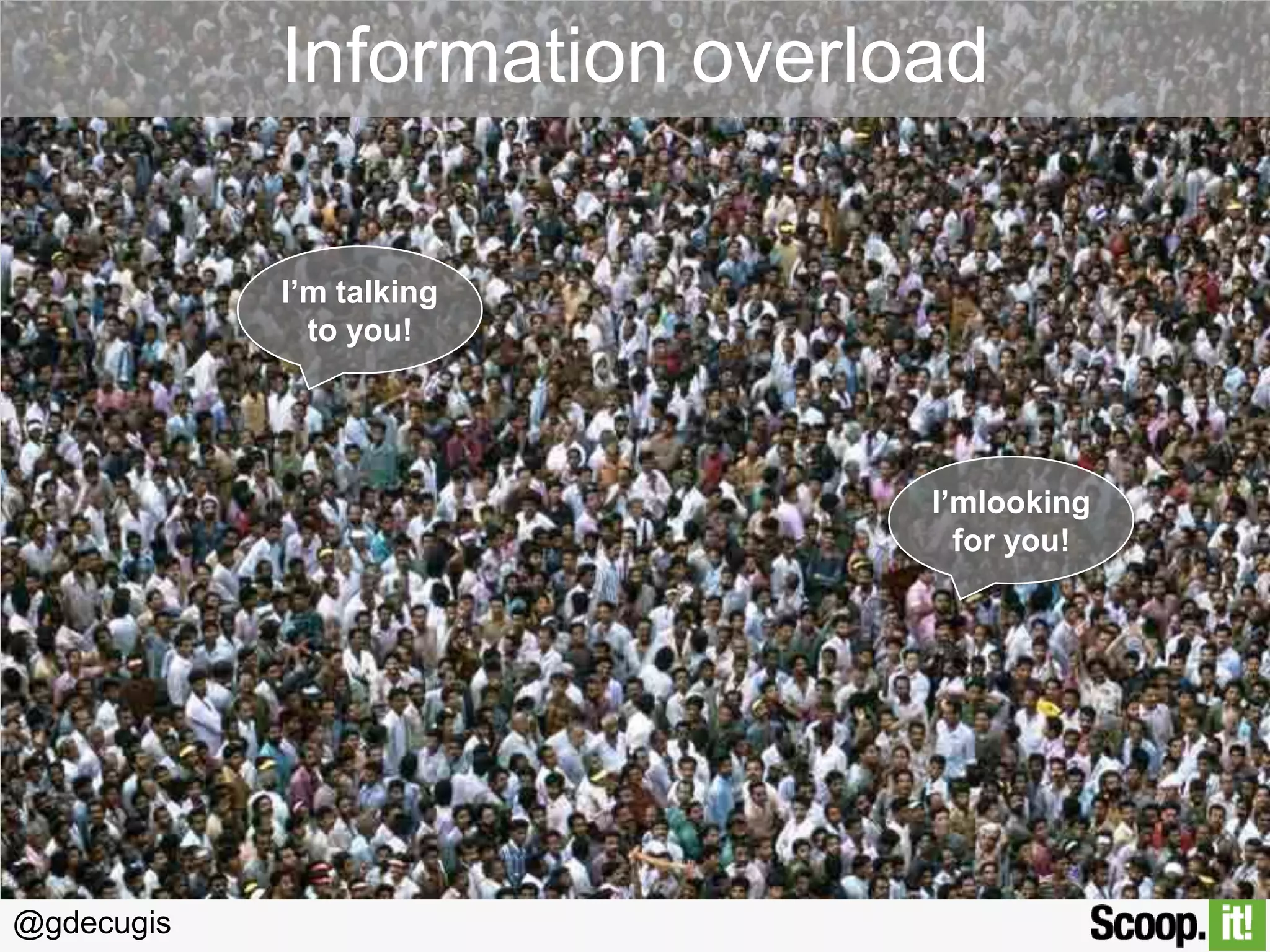 Information overload
I’m talking
to you!

I’mlooking
for you!

@gdecugis

 