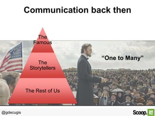 Communication back then
The
Famous

The
Storytellers

The Rest of Us

@gdecugis

“One to Many”

 