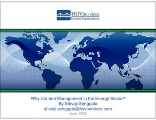 Why Content Management in the Energy Sector?
              By Shivaji Sengupta
     shivaji.sengupta@hovservices.com
                  June, 2008
 