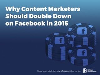 Why Content Marketers
Should Double Down
on Facebook in 2015
Based on an article that originally appeared on my site.
 