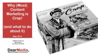 Why (Most)
Content
Marketing is
Crap!
!
(and what to do
about it)
!
May 2014
jo@dearmedia.be
@jcaudron
00 32 475 43 80 98
 