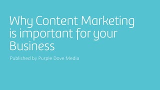 Why Content Marketing
is important for your
Business
Published by Purple Dove Media
 