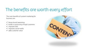 The benefits are worth every effort
The main benefits of content marketing for
business are:
 Raises brand awareness
 bu...