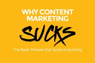 WHY CONTENT 
MARKETING 
Sucks The Basic Mistake that Spoils Everything 
 