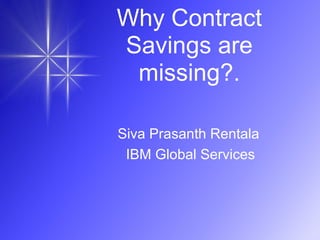 Why Contract
Savings are
missing?.
Siva Prasanth Rentala
IBM Global Services
 