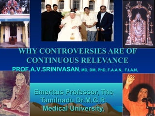 WHY CONTROVERSIES ARE OF
   CONTINUOUS RELEVANCE
PROF.A.V.SRINIVASAN, MD, DM, PhD, F.A.A.N,   F.I.A.N,


                       I



        Emeritus Professor, The
         Tamilnadu Dr.M.G.R.
          Medical University,
 