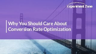 Why You Should Care About
Conversion Rate Optimization
 