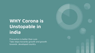 WHY Corona is
Unstopable in
india
Precaution is better than cure
Take steps towards growth and growth
towards developed country
 