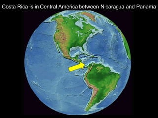 Costa Rica is in Central America between Nicaragua and Panama
 